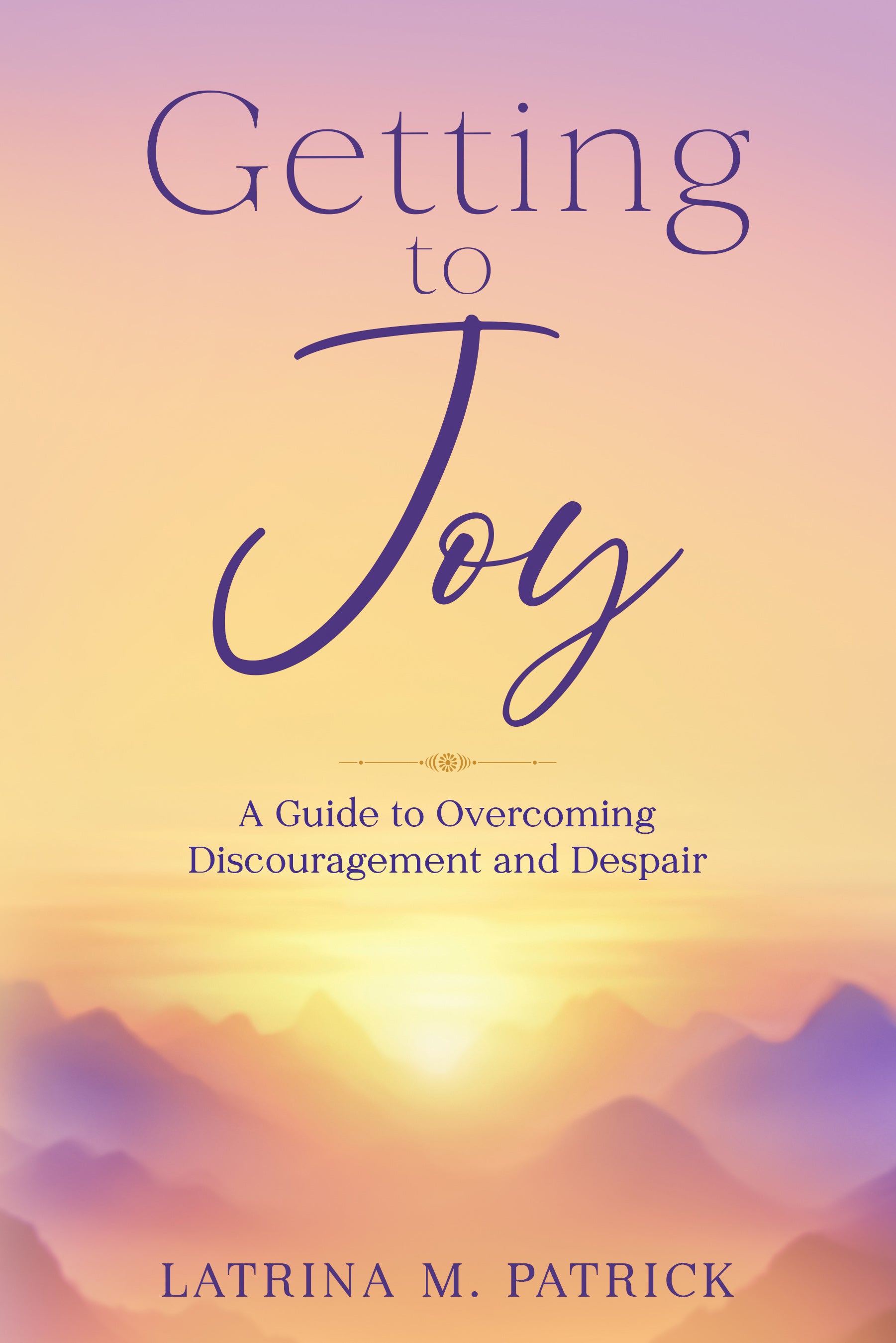 Getting to Joy: A Guide to Overcoming Discouragement and Despair